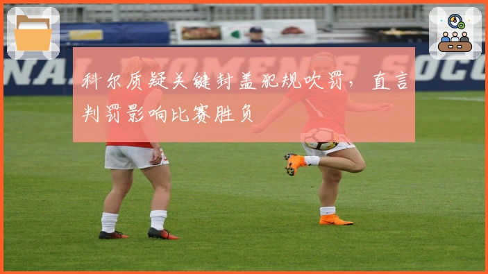 科尔质疑关键封盖犯规吹罚，直言判罚影响比赛胜负