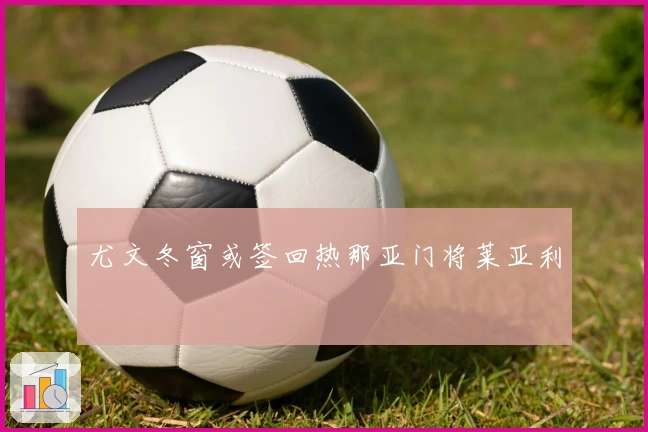 尤文冬窗或签回热那亚门将莱亚利