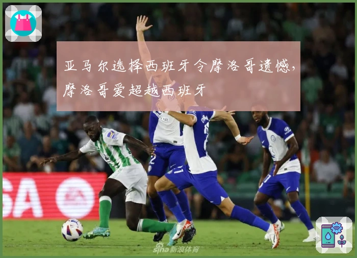 亚马尔选择西班牙令摩洛哥遗憾，摩洛哥爱超越西班牙