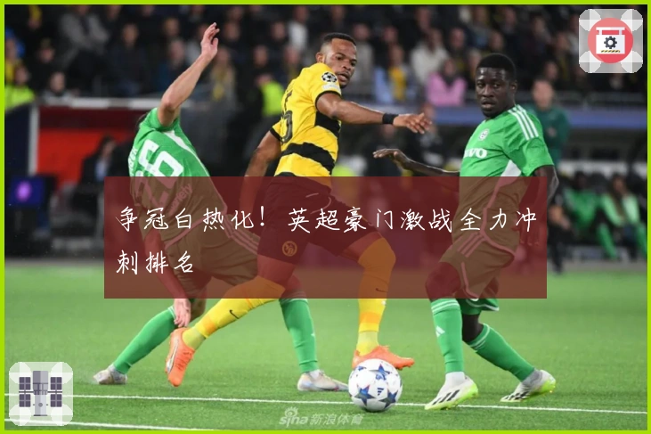 争冠白热化！英超豪门激战全力冲刺排名