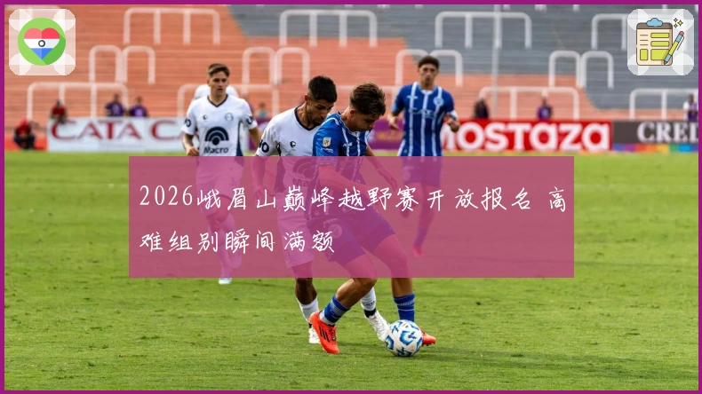 2026峨眉山巅峰越野赛开放报名 高难组别瞬间满额
