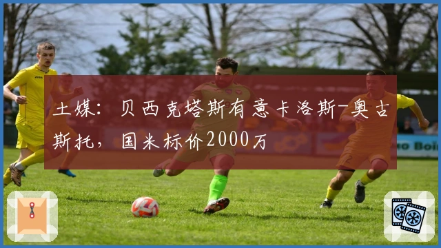 土媒：贝西克塔斯有意卡洛斯-奥古斯托，国米标价2000万