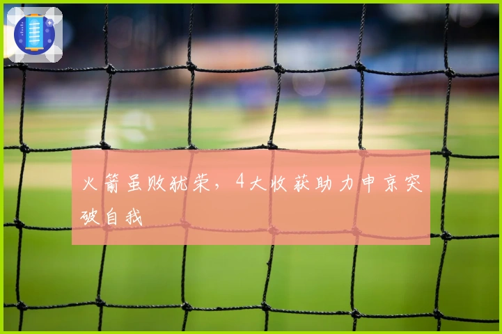 火箭虽败犹荣，4大收获助力申京突破自我