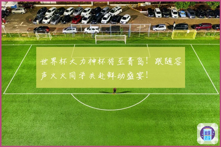 世界杯大力神杯将至青岛！跟随容声火火同学共赴鲜动盛宴！
