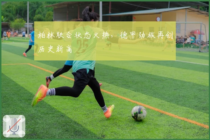 柏林联合状态火热，德甲劲旅再创历史新高