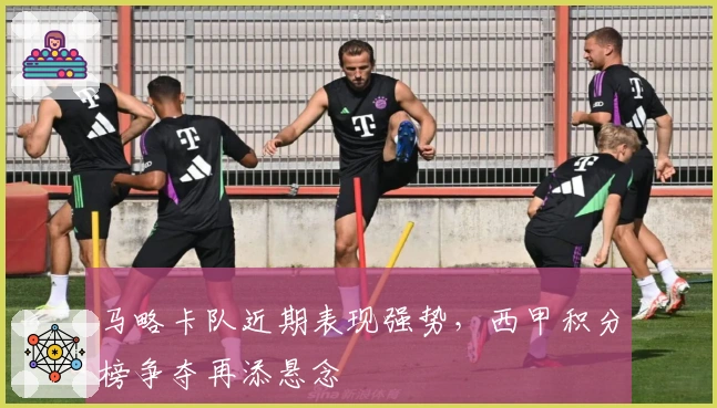 马略卡队近期表现强势，西甲积分榜争夺再添悬念
