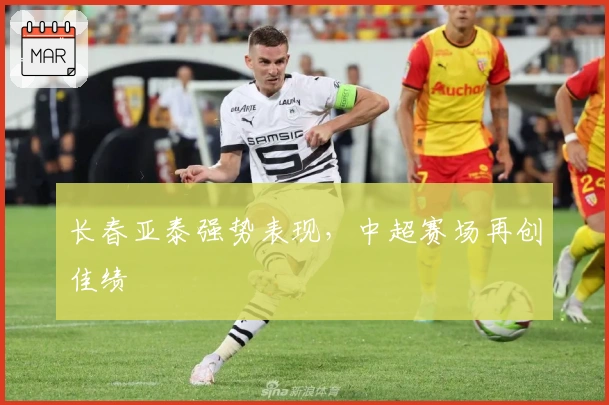 长春亚泰强势表现，中超赛场再创佳绩