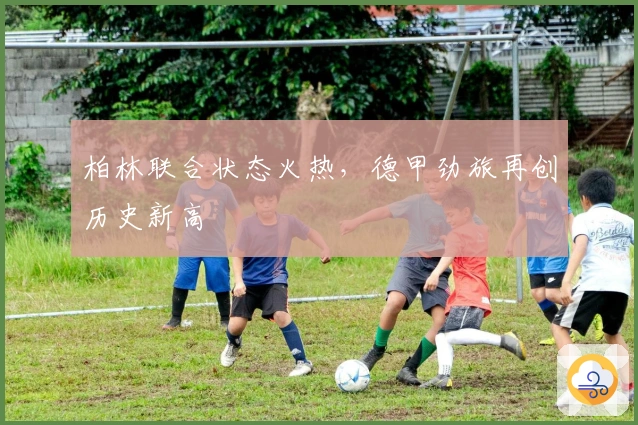 柏林联合状态火热，德甲劲旅再创历史新高