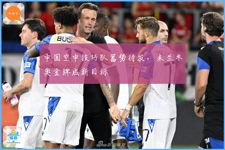 中国空中技巧队蓄势待发，米兰冬奥金牌成新目标